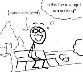 Meme: is this the revenge I am seeking? (living uninhibited)